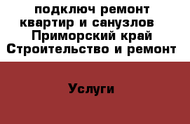 подключ ремонт квартир и санузлов - Приморский край Строительство и ремонт » Услуги   . Приморский край